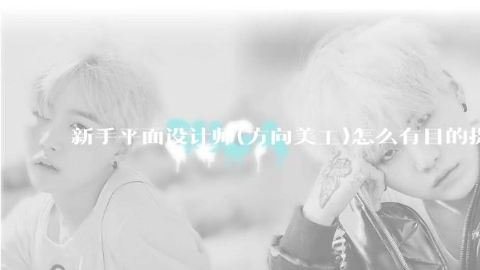 新手平面设计师(方向美工)怎么有目的提升设计能力？