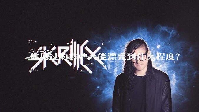 你见过的有些人能漂亮到什么程度？