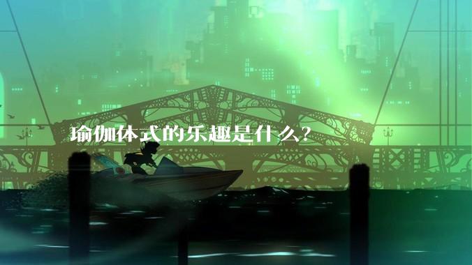 瑜伽体式的乐趣是什么？