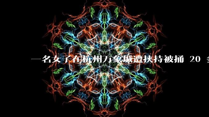 一名女子在杭州万象城遭挟持被捅 20 多刀，隆胸***体救了一命，这反映出哪些公安系统的问题？