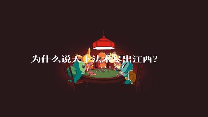 为什么说天下法术尽出江西？