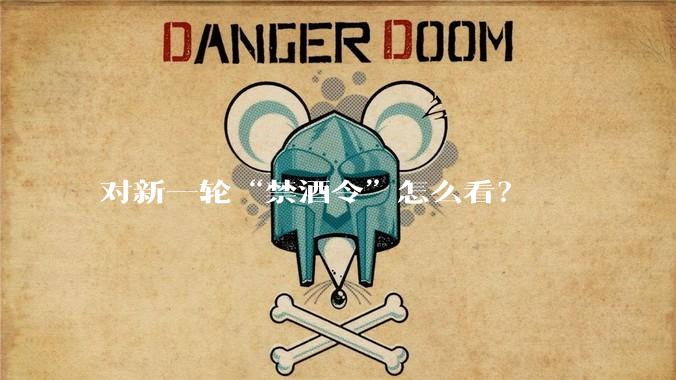 对新一轮“禁酒令”怎么看？