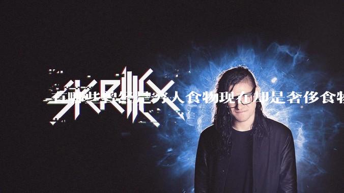 有哪些曾经是穷人食物现在却是奢侈食物？