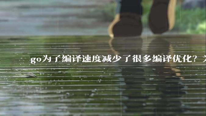 go为了编译速度减少了很多编译优化？为什么不能提供优化编译模式来提升运行效率？是太懒还是另有隐情？