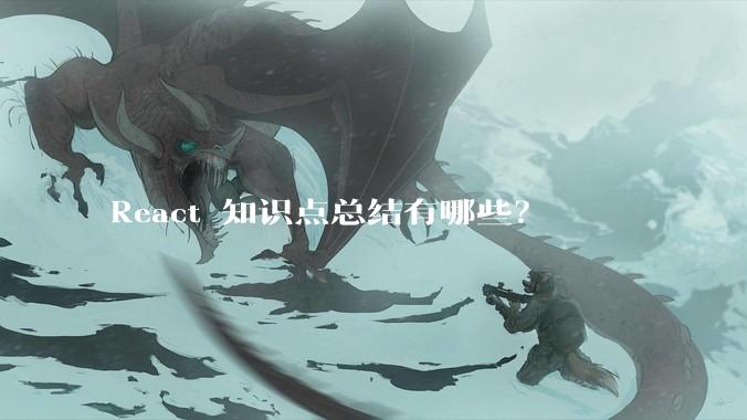 React 知识点总结有哪些？