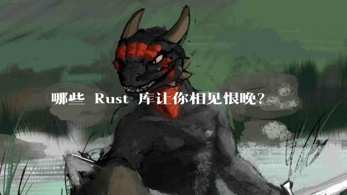 哪些 Rust 库让你相见恨晚？