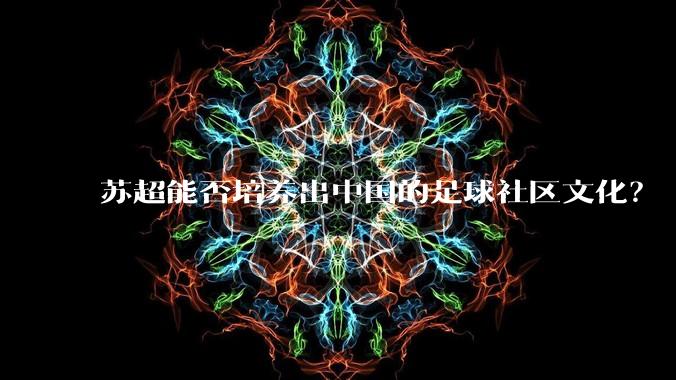 苏超能否培养出中国的足球社区文化？