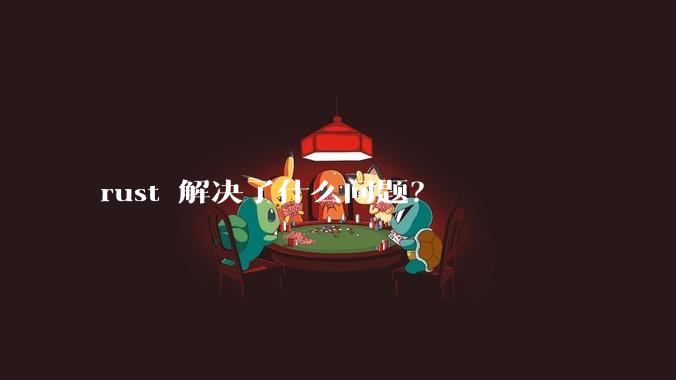 rust 解决了什么问题？