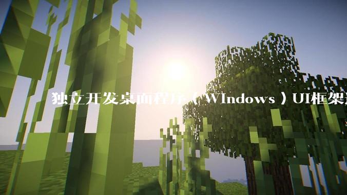 独立开发桌面程序（Windows）UI框架选择哪个更好？