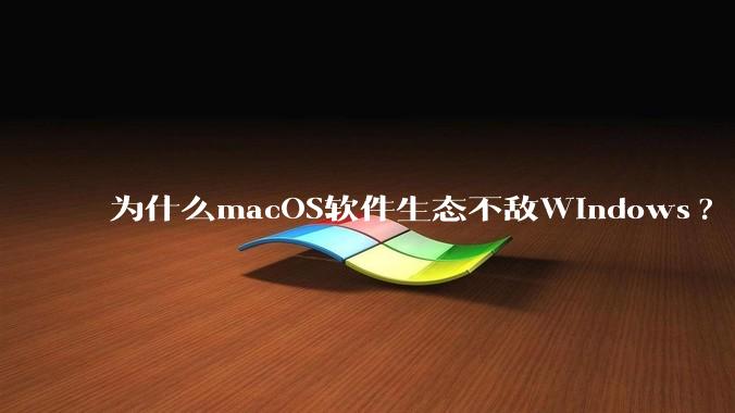 为什么macOS软件生态不敌Windows?