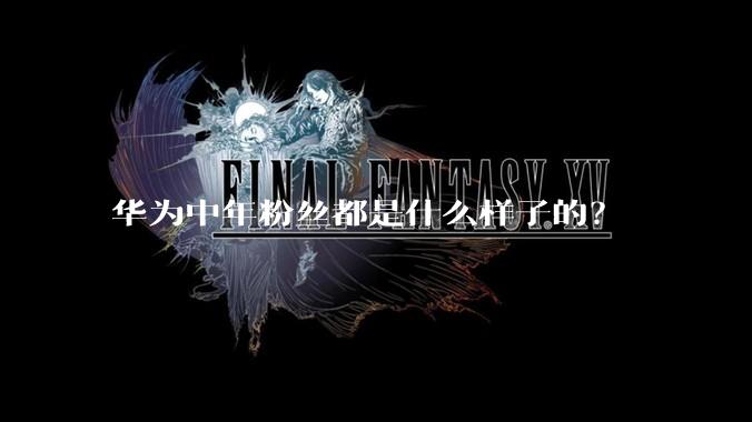 华为中年粉丝都是什么样子的？