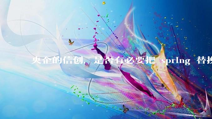 央企的信创，是否有必要把 spring 替换成国产的 solon ？