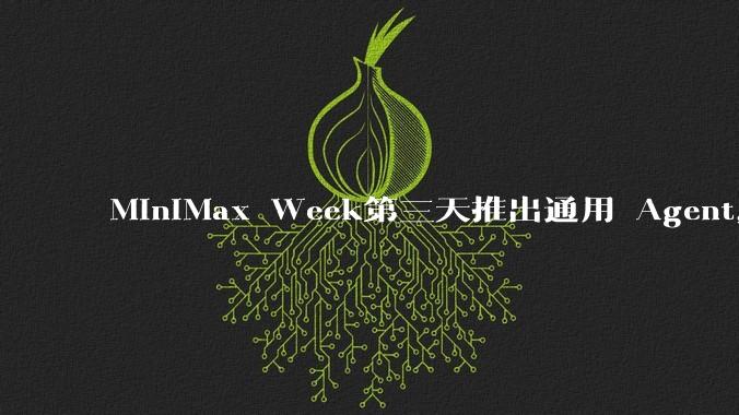 MiniMax Week第三天推出通用 Agent，体验如何？对行业会带来哪些影响？