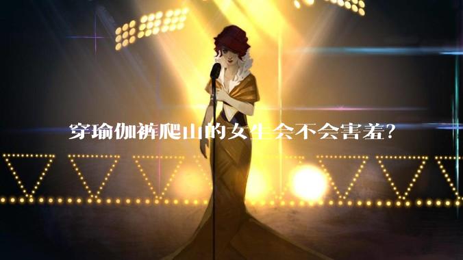 穿瑜伽裤爬山的女生会不会害羞？