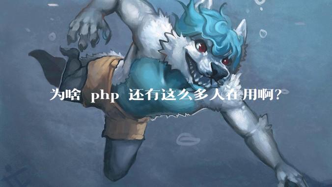 为啥 php 还有这么多人在用啊？