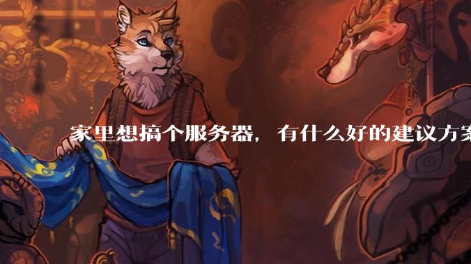 家里想搞个服务器，有什么好的建议方案吗？