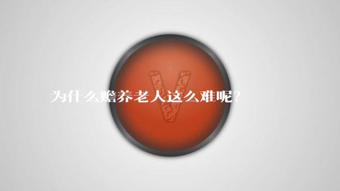 为什么赡养老人这么难呢？