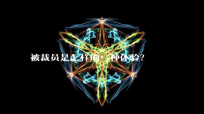 被裁员是怎样的一种体验？