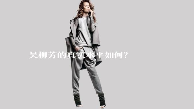 吴柳芳的真实水平如何？