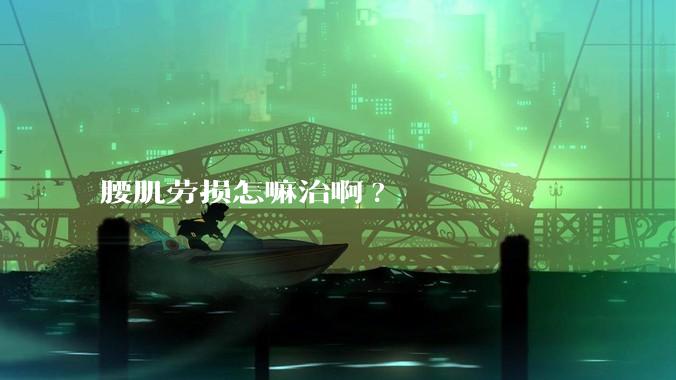 腰肌劳损怎嘛治啊?