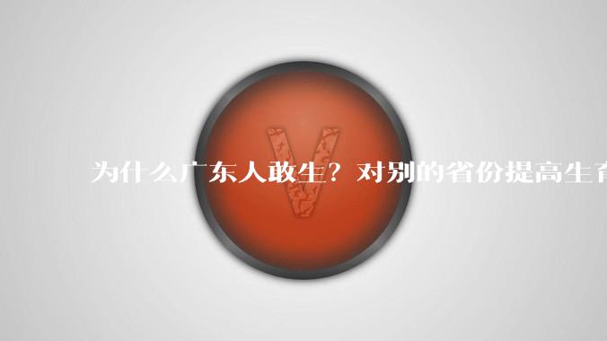 为什么广东人敢生？对别的省份提高生育率有哪些可借鉴学习之处？