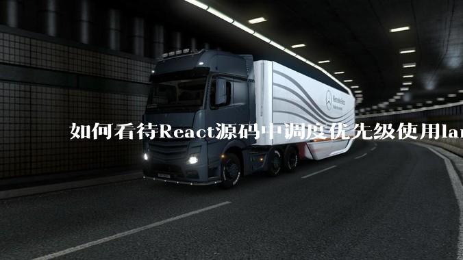 如何看待React源码中调度优先级使用lane取代expirationTime？